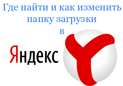 Как изменить папку загрузки в Яндекс Браузере