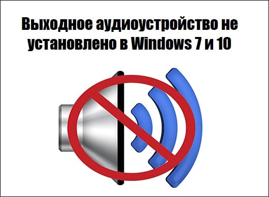Выходное аудиоустройство не установлено в Windows 7 и 10